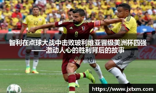 智利在点球大战中击败玻利维亚晋级美洲杯四强——激动人心的胜利背后的故事