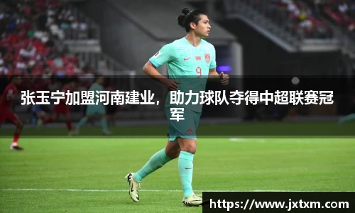 张玉宁加盟河南建业，助力球队夺得中超联赛冠军