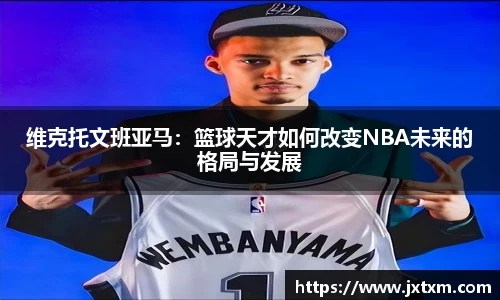 维克托文班亚马：篮球天才如何改变NBA未来的格局与发展