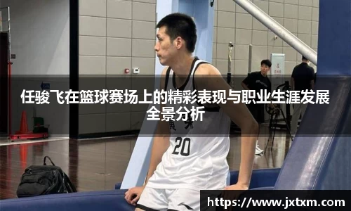 任骏飞在篮球赛场上的精彩表现与职业生涯发展全景分析